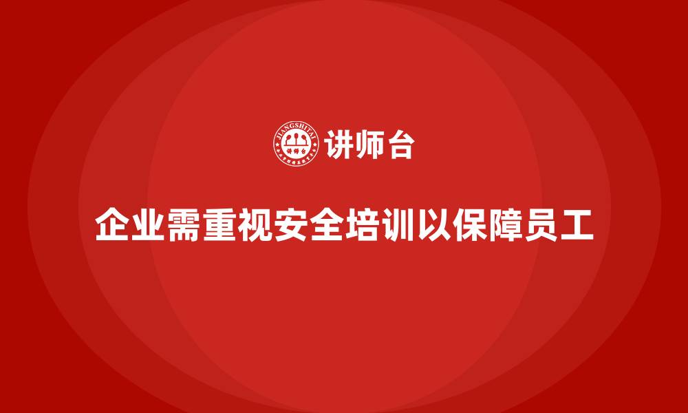 企业需重视安全培训以保障员工
