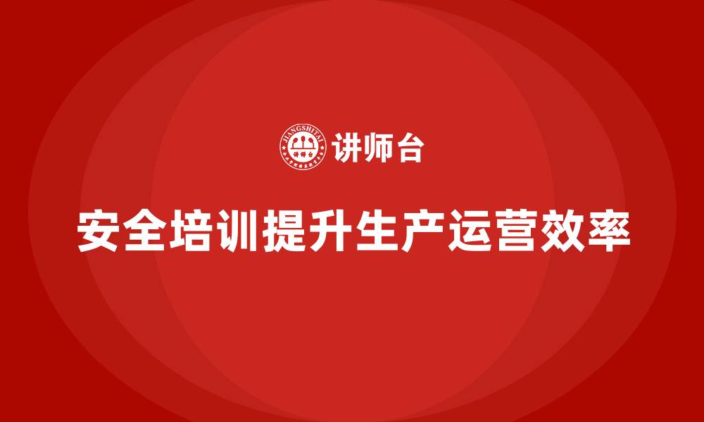 安全培训提升生产运营效率