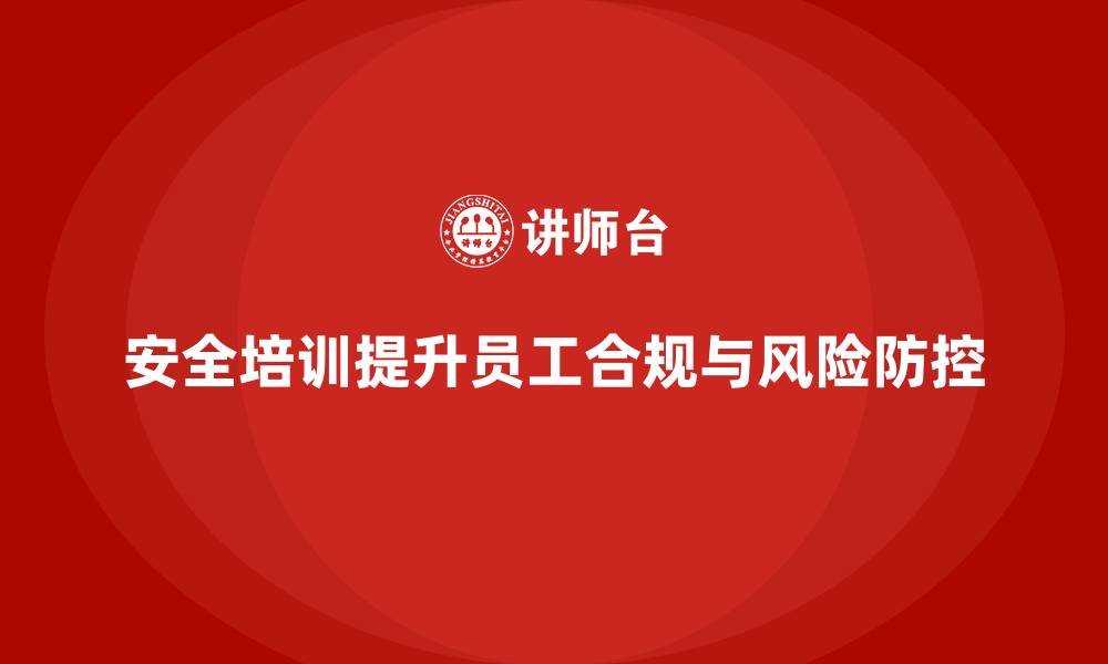 安全培训提升员工合规与风险防控