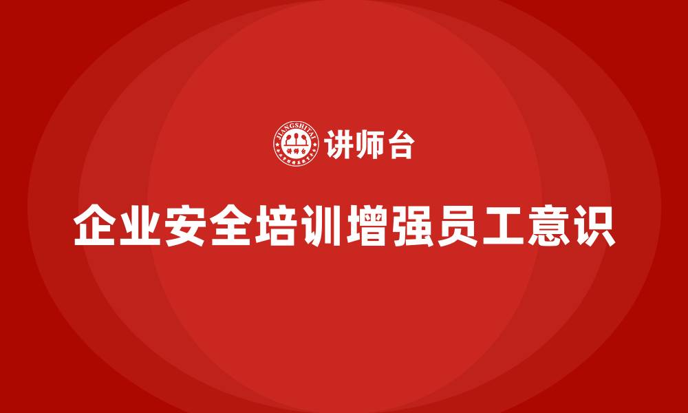 企业安全培训增强员工意识