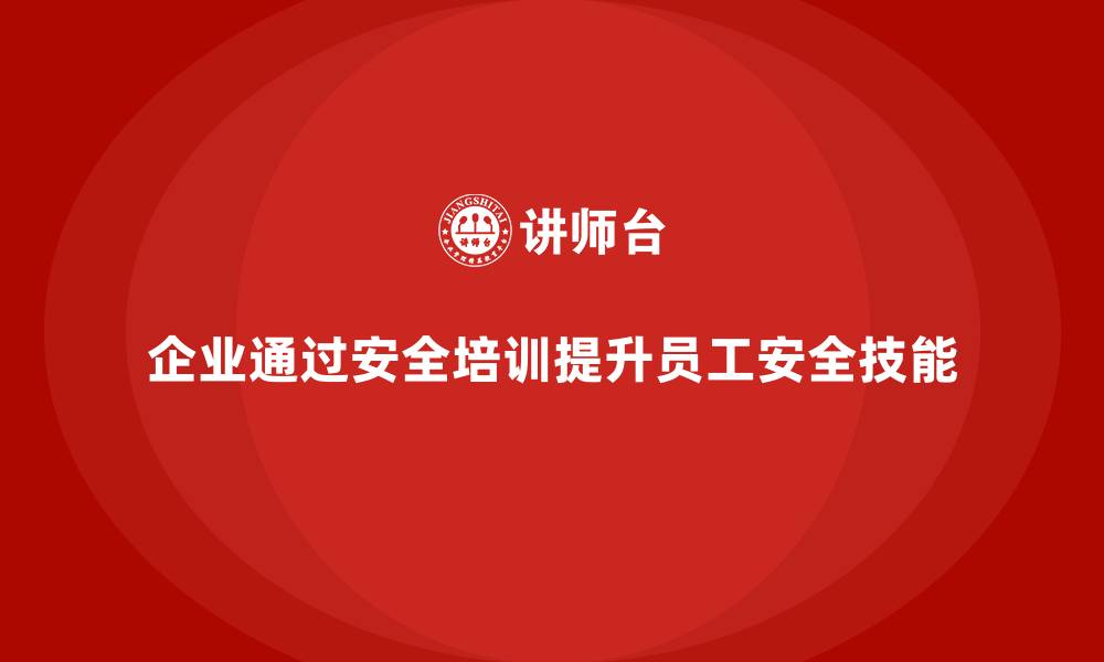 文章企业如何通过安全培训提升员工的安全技能与知识的缩略图