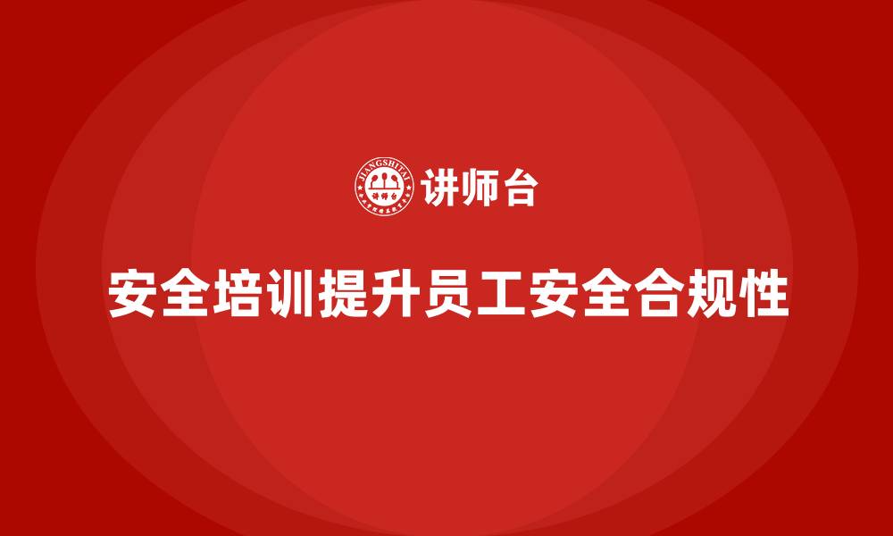 文章生产经营单位如何通过安全培训提高员工的安全合规性的缩略图