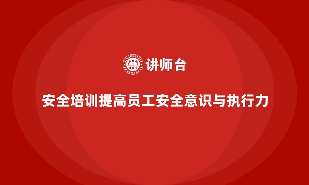 文章生产经营单位如何通过安全培训提高员工的安全执行力的缩略图