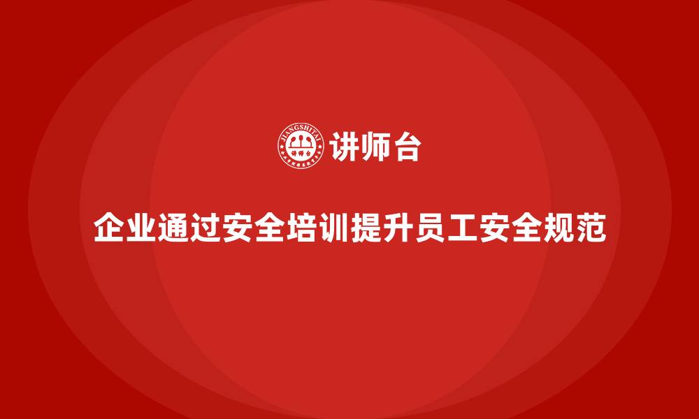 文章企业如何通过安全培训提高员工的安全操作规范的缩略图