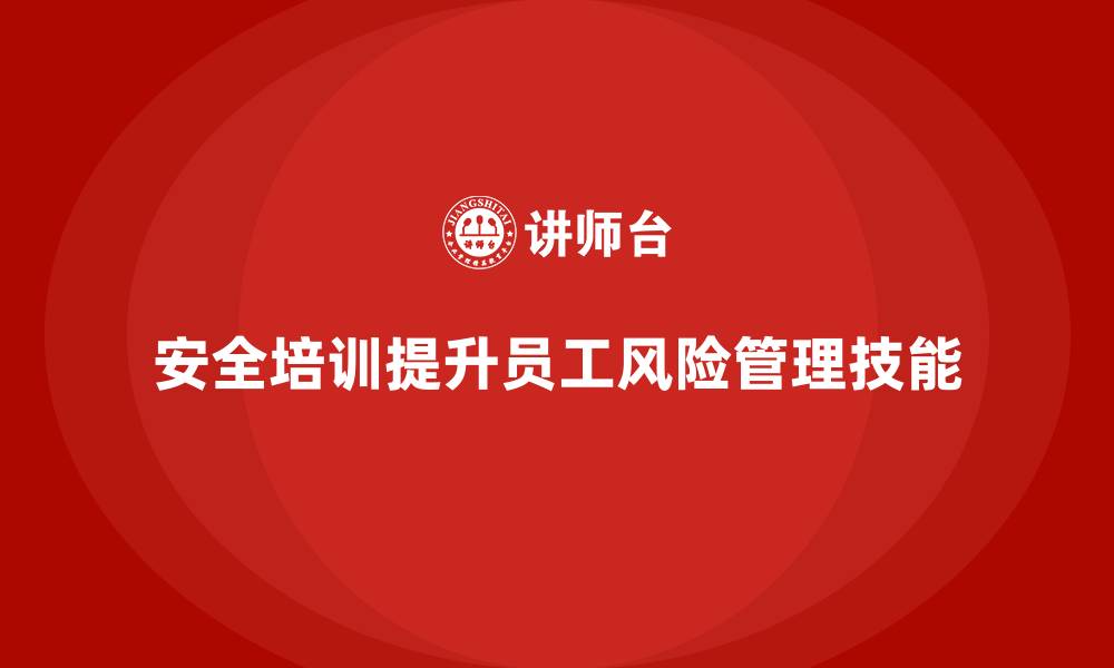 安全培训提升员工风险管理技能