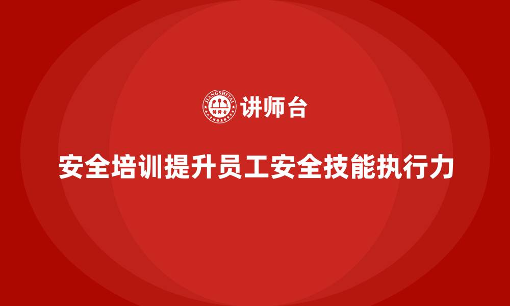 安全培训提升员工安全技能执行力
