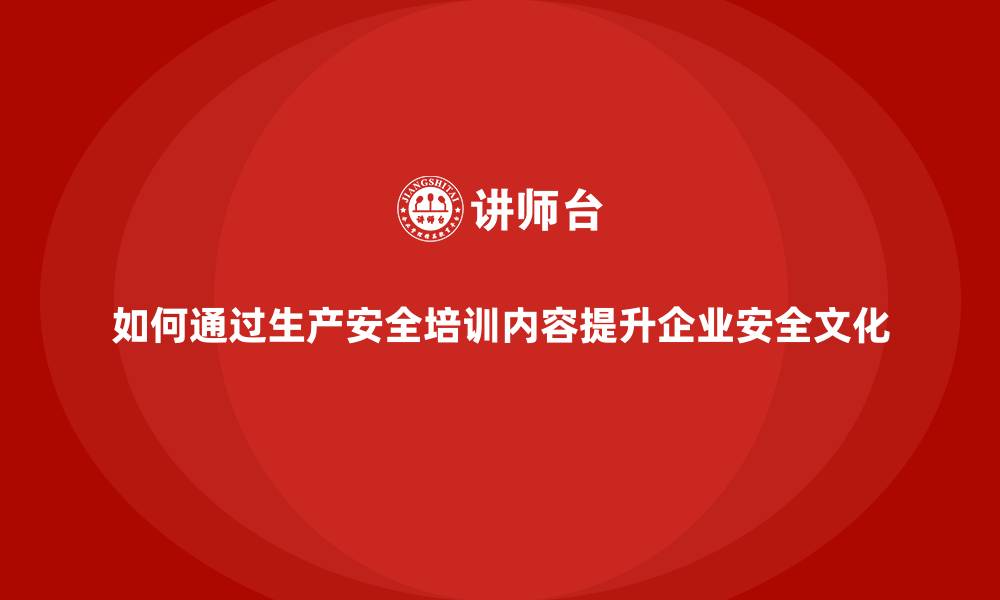 如何通过生产安全培训内容提升企业安全文化