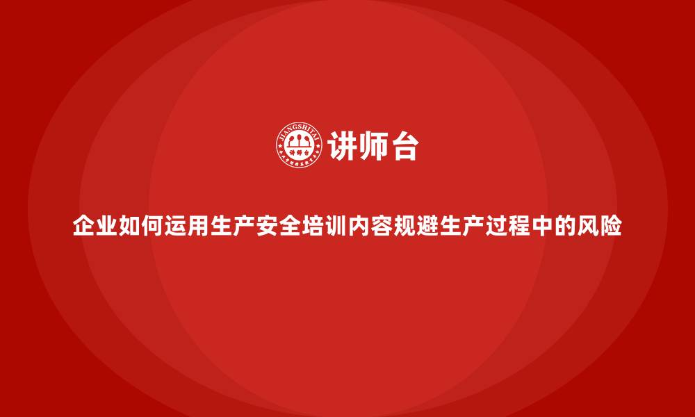 文章企业如何运用生产安全培训内容规避生产过程中的风险的缩略图