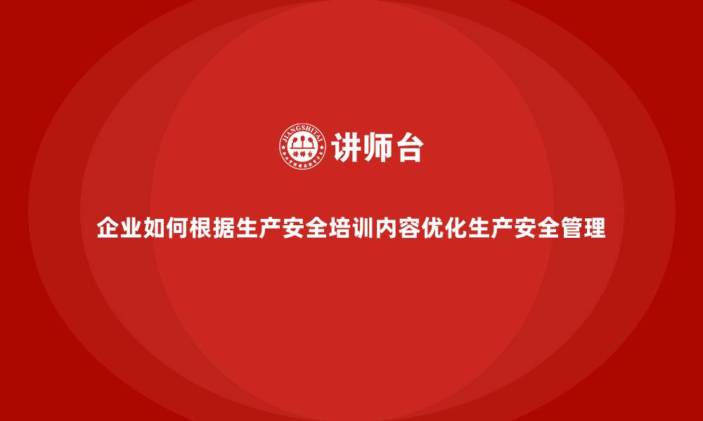 文章企业如何根据生产安全培训内容优化生产安全管理的缩略图
