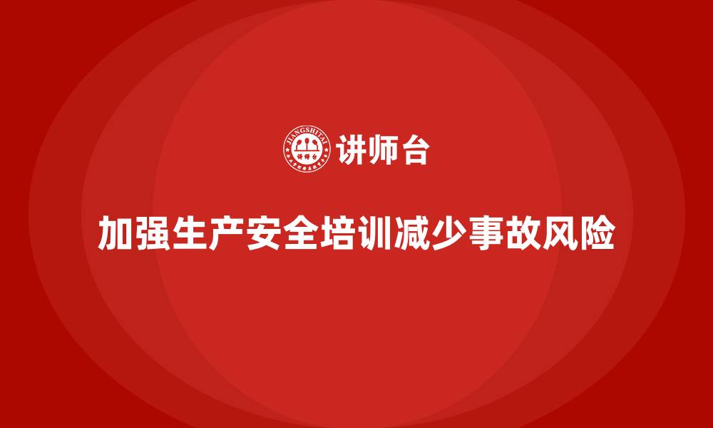 文章生产安全培训内容解析：如何有效减少生产安全事故的缩略图