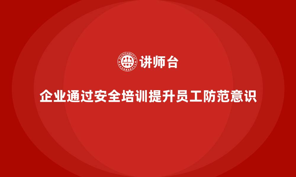 文章企业如何通过生产安全培训内容提升员工的安全防范意识的缩略图