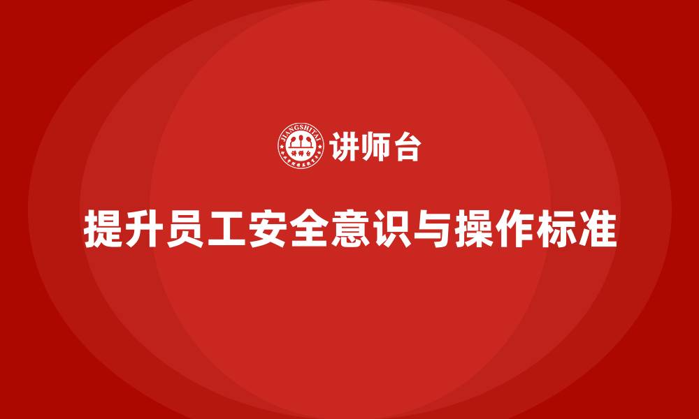 文章如何通过生产安全培训内容提高员工的安全操作标准的缩略图