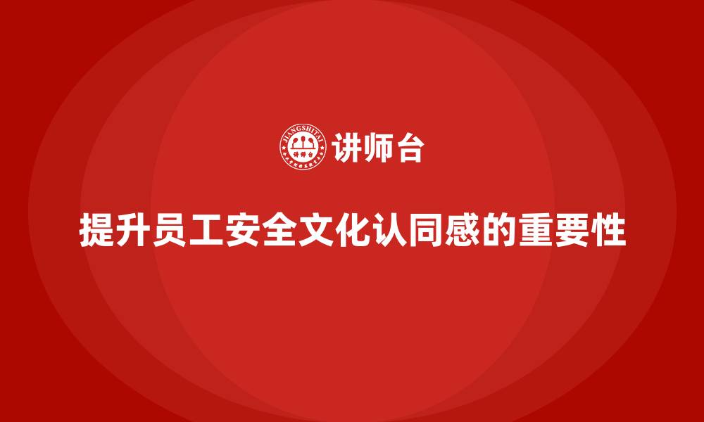 提升员工安全文化认同感的重要性