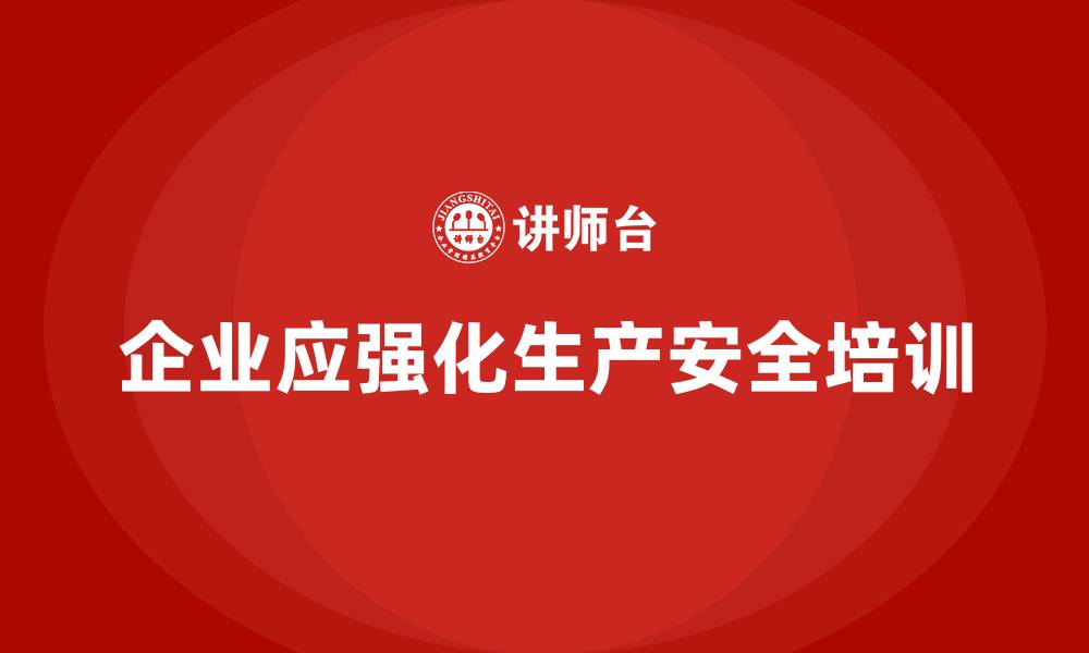 文章企业如何通过生产安全培训内容提升员工的应急能力的缩略图