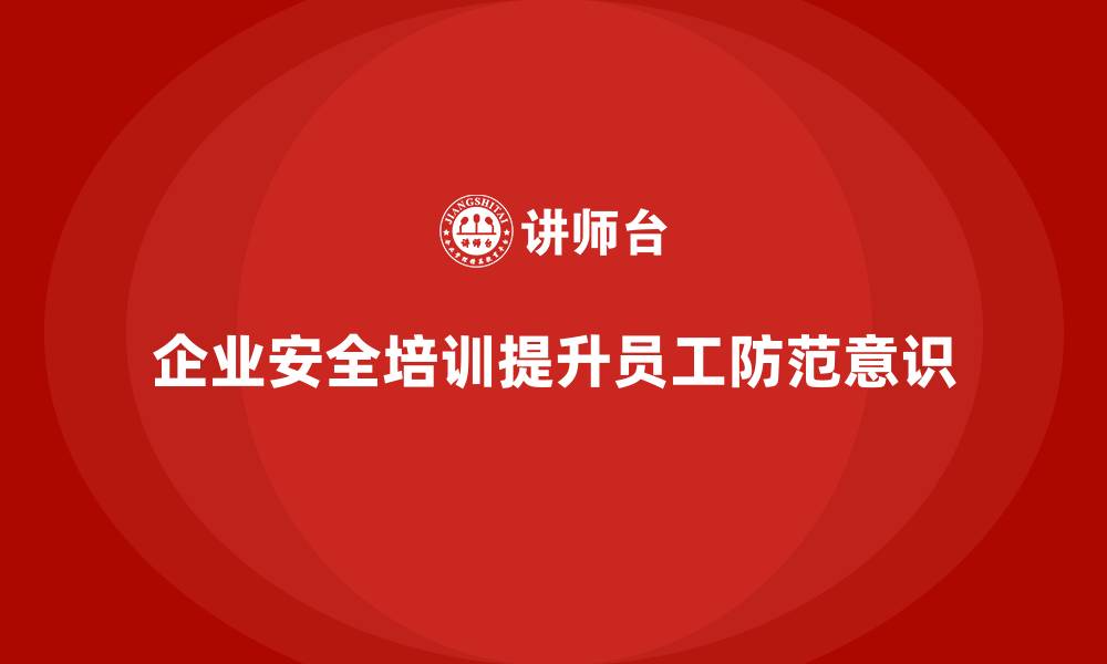 文章企业通过生产安全培训内容提高员工的工作安全防范的缩略图