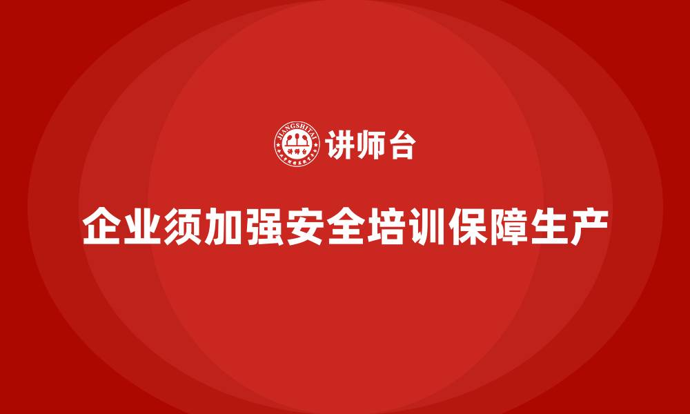 文章企业如何通过生产安全培训内容加强安全生产监管的缩略图