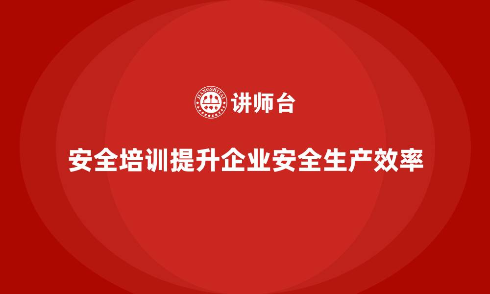 文章安全培训助力企业减少安全生产中的潜在风险的缩略图