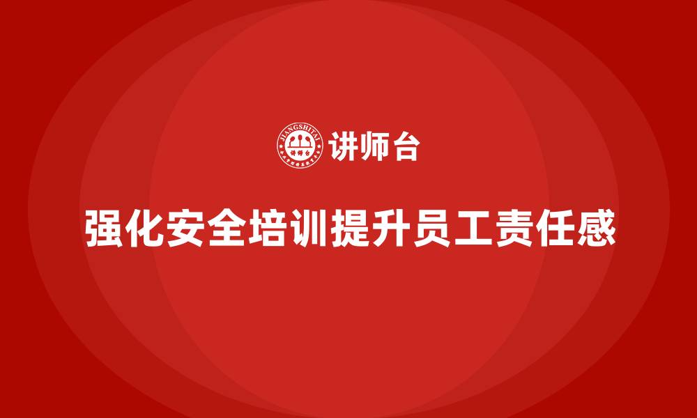 文章企业如何通过生产安全培训内容强化员工的安全责任的缩略图