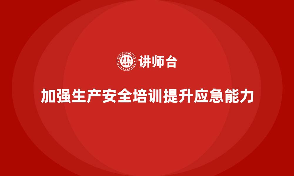 文章企业如何根据生产安全培训内容加强应急响应能力的缩略图