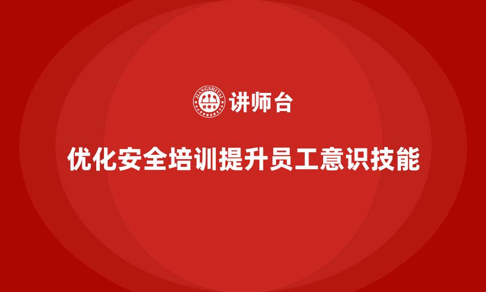 优化安全培训提升员工意识技能
