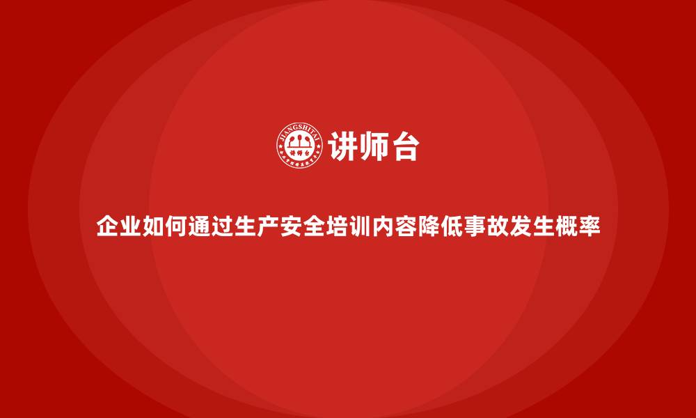 文章企业如何通过生产安全培训内容降低事故发生概率的缩略图