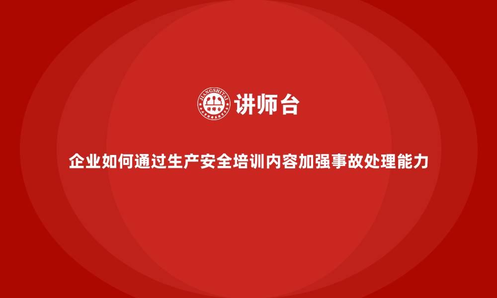 文章企业如何通过生产安全培训内容加强事故处理能力的缩略图