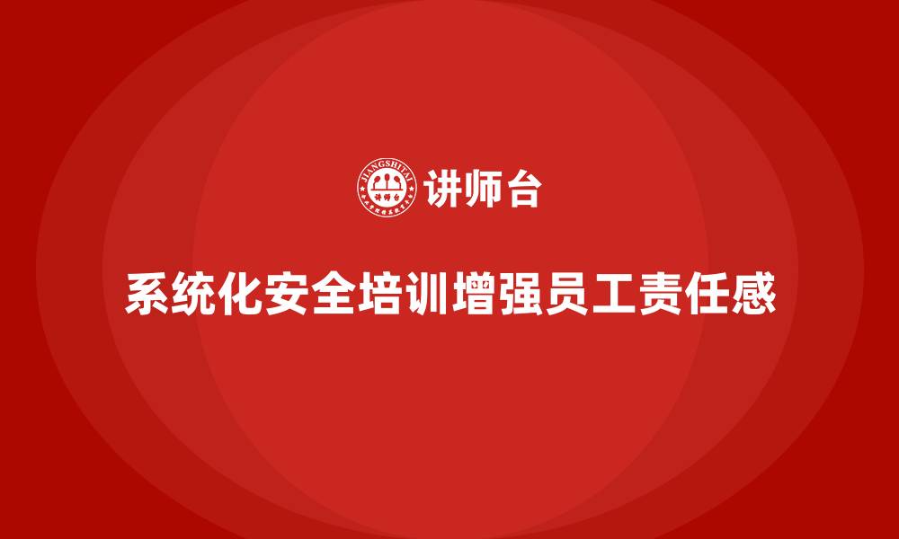 文章企业如何通过生产安全培训内容提高员工的安全责任的缩略图