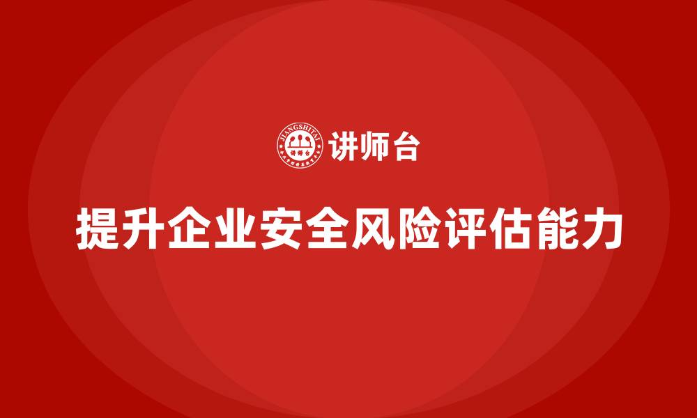 文章企业如何通过生产安全培训内容提高安全风险评估能力的缩略图