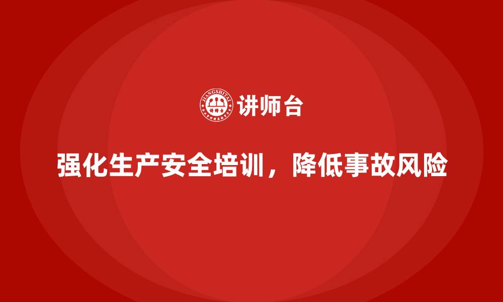 文章企业如何通过生产安全培训内容加强安全风险管控的缩略图