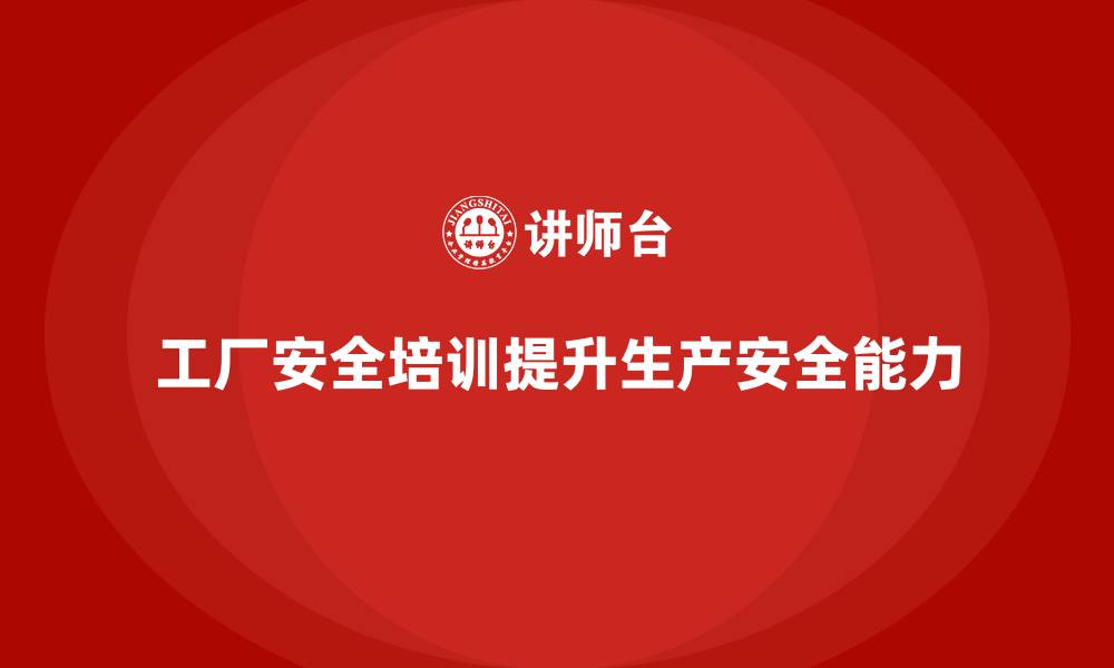 文章工厂安全培训内容：帮助企业提升生产安全保障能力的缩略图