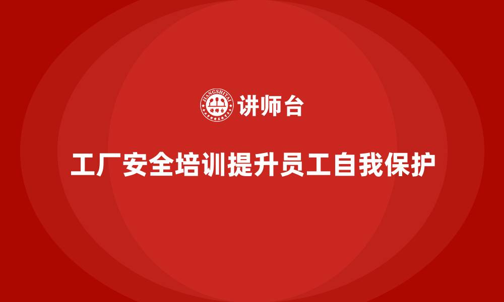 文章工厂安全培训内容：提升员工在危险环境中的自我保护能力的缩略图