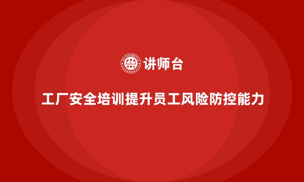 文章工厂安全培训内容：加强员工的风险识别与防控能力的缩略图