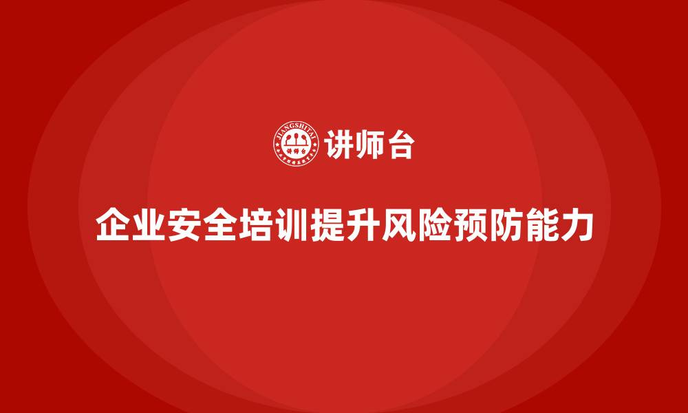 文章企业如何通过生产安全培训内容提升员工的风险预防能力的缩略图