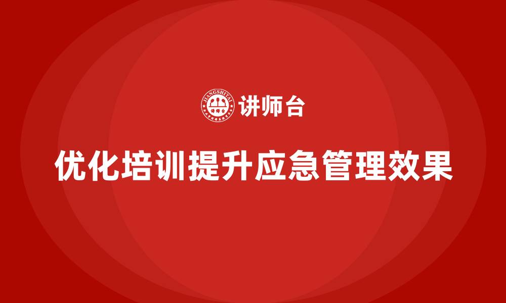 文章企业如何通过生产安全培训内容优化应急预案管理的缩略图