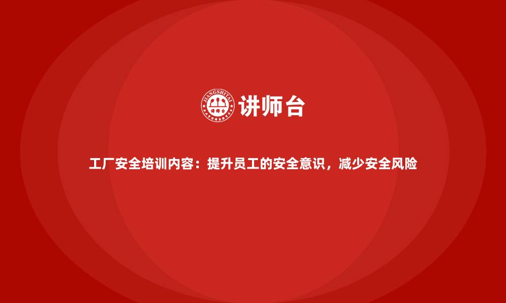 文章工厂安全培训内容：提升员工的安全意识，减少安全风险的缩略图