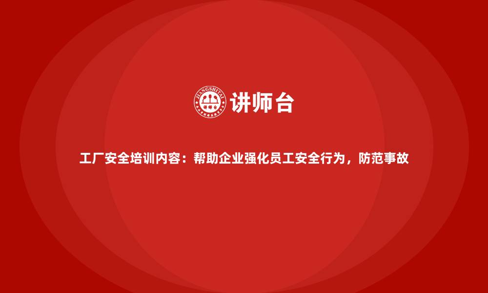 文章工厂安全培训内容：帮助企业强化员工安全行为，防范事故的缩略图