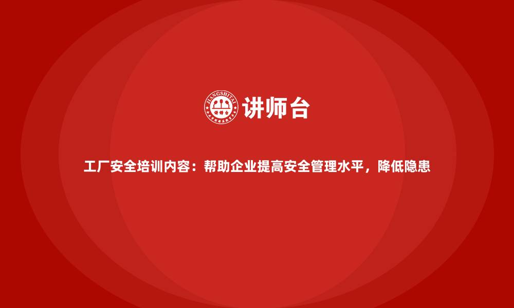 工厂安全培训内容：帮助企业提高安全管理水平，降低隐患