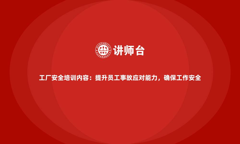 工厂安全培训内容：提升员工事故应对能力，确保工作安全