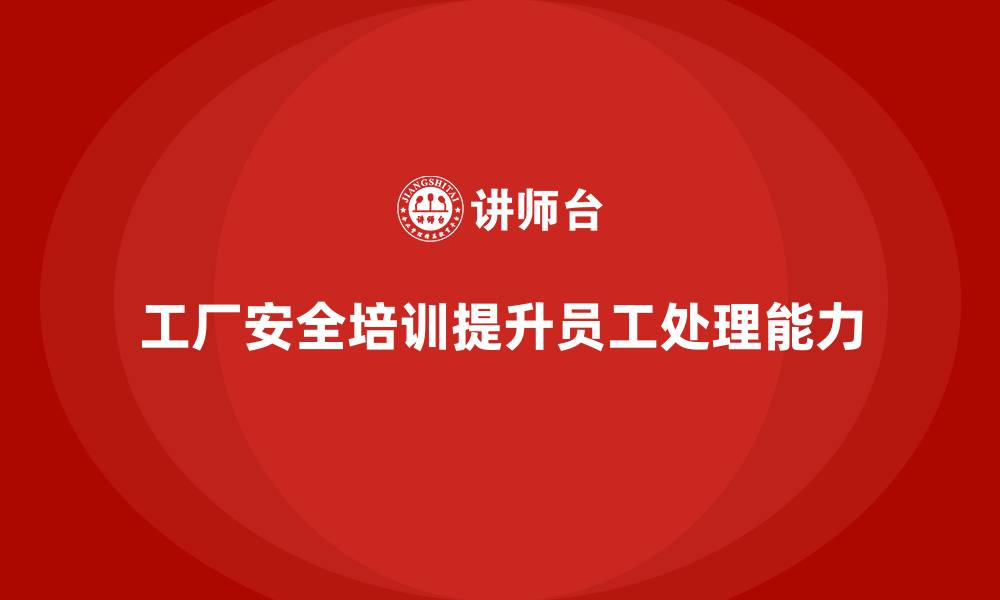 文章工厂安全培训内容：提升员工事故处理能力，降低风险的缩略图