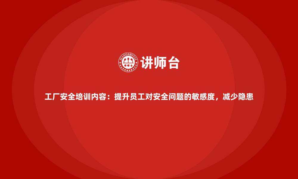 文章工厂安全培训内容：提升员工对安全问题的敏感度，减少隐患的缩略图