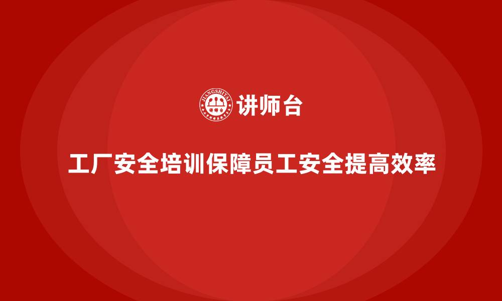 工厂安全培训保障员工安全提高效率