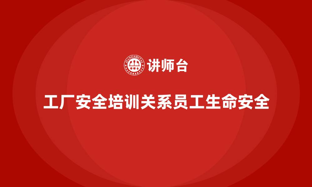 文章工厂安全培训：如何通过培训提升员工的安全防护能力的缩略图
