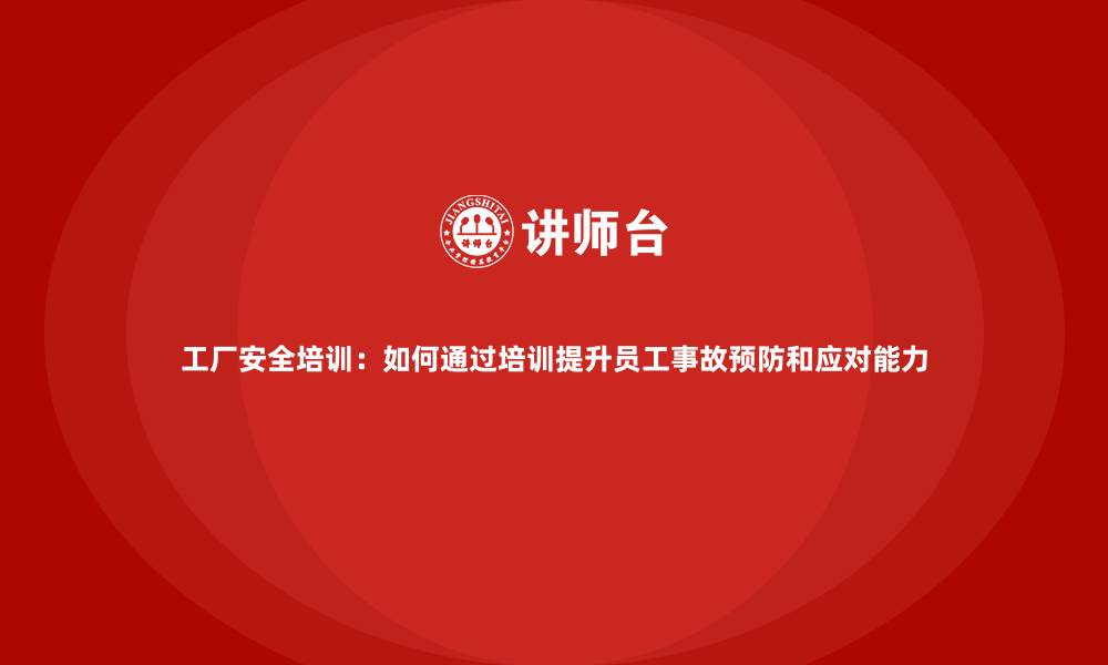 文章工厂安全培训：如何通过培训提升员工事故预防和应对能力的缩略图