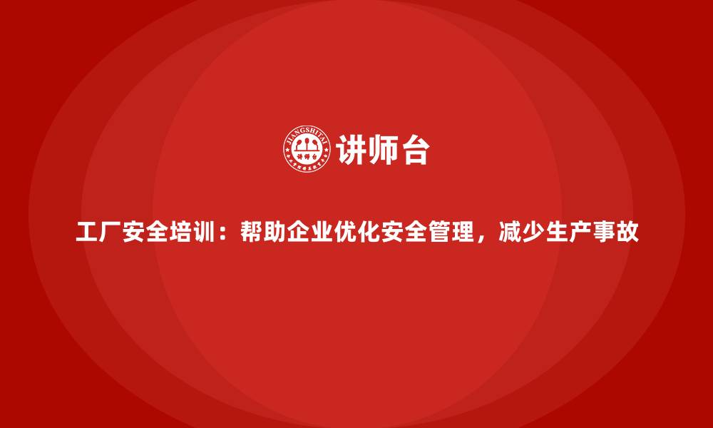 文章工厂安全培训：帮助企业优化安全管理，减少生产事故的缩略图