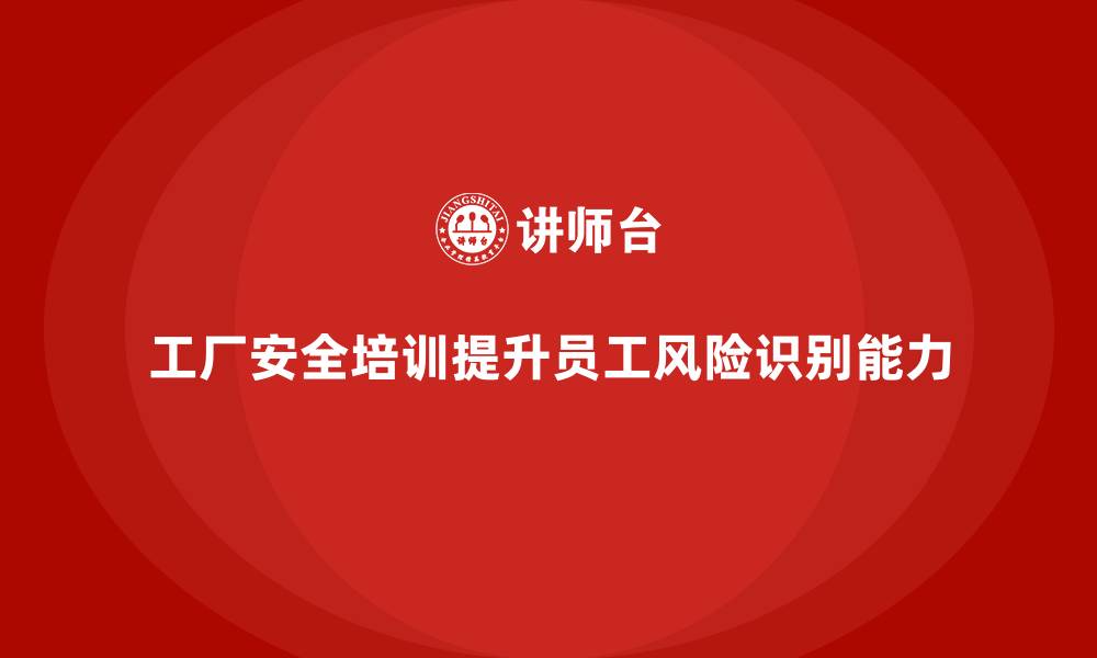 文章工厂安全培训：提升员工的风险识别能力，避免事故发生的缩略图