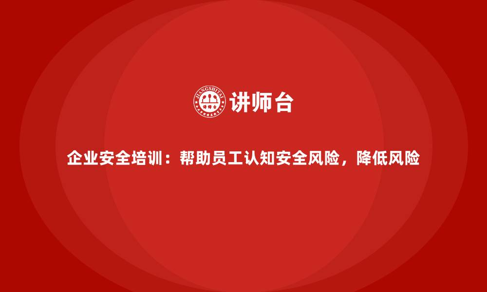 文章企业安全培训：帮助员工认知安全风险，降低风险的缩略图
