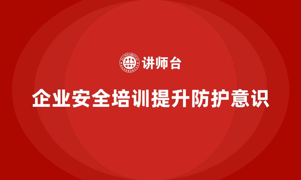 文章企业安全知识培训：提高员工的安全防护意识的缩略图