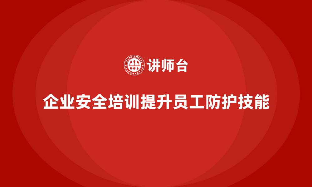 文章企业安全知识培训：提升员工的安全防护技能的缩略图