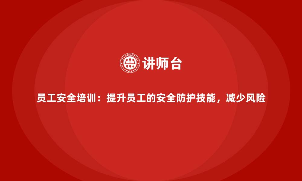 文章员工安全培训：提升员工的安全防护技能，减少风险的缩略图