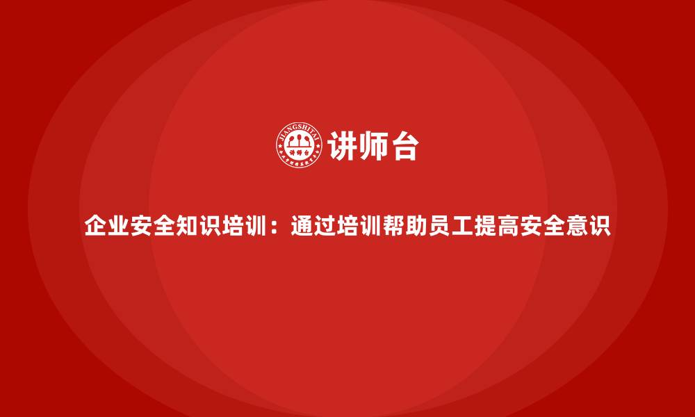 文章企业安全知识培训：通过培训帮助员工提高安全意识的缩略图